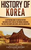 Historia de Corea: Una guía cautivadora de la historia de Corea, que incluye acontecimientos como las invasiones mongolas, la división en Norte y Sur, - History of Korea: A Captivating Guide to Korean History, Including Events Such as the Mongol Invasions, the Split into North and South,