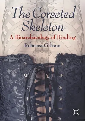 El esqueleto encorsetado: Una bioarqueología de la atadura - The Corseted Skeleton: A Bioarchaeology of Binding