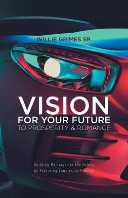 Visión de Futuro hacia la Prosperidad y el Romance: Construyendo el Matrimonio para el Futuro Educando a las Parejas para Prosperar - Vision for Your Future to Prosperity & Romance: Building Marriage for the Future by Educating Couples to Flourish