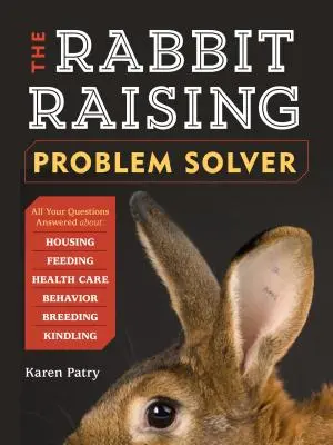 El solucionador de problemas de la cría de conejos: Respuestas a sus preguntas sobre alojamiento, alimentación, comportamiento, atención sanitaria, cría y cría de conejos - The Rabbit-Raising Problem Solver: Your Questions Answered about Housing, Feeding, Behavior, Health Care, Breeding, and Kindling