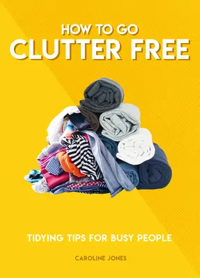 Cómo vivir sin desorden: consejos de orden para gente ocupada - How to Go Clutter Free: Tidying Tips for Busy People