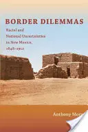 Dilemas fronterizos: Incertidumbres raciales y nacionales en Nuevo México, 1848-1912 - Border Dilemmas: Racial and National Uncertainties in New Mexico, 1848-1912