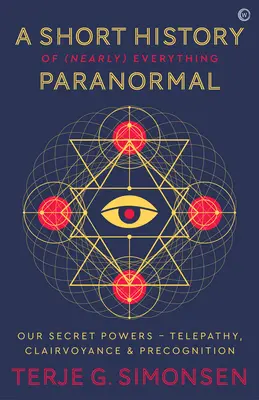 Breve historia de (casi) todo lo paranormal: Nuestros Poderes Secretos Telepatía, Clarividencia y Precognición - A Short History of (Nearly) Everything Paranormal: Our Secret Powers Telepathy, Clairvoyance & Precognition