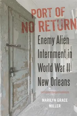 Puerto de no retorno: El internamiento de extranjeros enemigos en la Nueva Orleans de la Segunda Guerra Mundial - Port of No Return: Enemy Alien Internment in World War II New Orleans