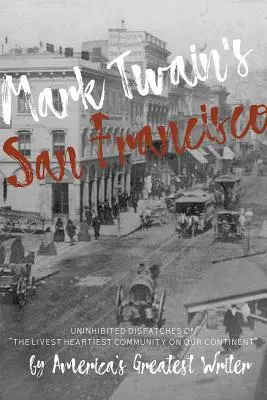 El San Francisco de Mark Twain: Los secretos de la vida en la ciudad de San Francisco de Mark Twain - Mark Twain's San Francisco: Uninhibited Dispatches on the Livest Heartiest Community on Our Continent by America's Greatest Writer