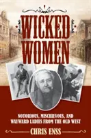 Mujeres malvadas: Damas notorias, traviesas y descarriadas del Viejo Oeste - Wicked Women: Notorious, Mischievous, and Wayward Ladies from the Old West