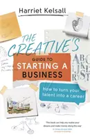 Guía del creativo para crear una empresa: Cómo convertir tu talento en una carrera profesional - The Creative's Guide to Starting a Business: How to Turn Your Talent Into a Career