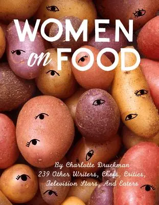 Women on Food: Charlotte Druckman y 115 escritoras, chefs, críticas, estrellas de la televisión y comensales - Women on Food: Charlotte Druckman and 115 Writers, Chefs, Critics, Television Stars, and Eaters