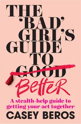 The 'Bad' Girl's Guide to Better: Una guía de ayuda sigilosa para ponerte las pilas - The 'Bad' Girl's Guide to Better: A Stealth-Help Guide to Getting Your Act Together