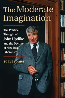 La imaginación moderada: El pensamiento político de John Updike y el declive del liberalismo del New Deal - The Moderate Imagination: The Political Thought of John Updike and the Decline of New Deal Liberalism