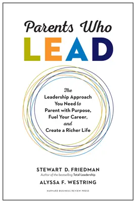 Padres que lideran: El enfoque de liderazgo que necesita para ser padre con propósito, impulsar su carrera y crear una vida más rica - Parents Who Lead: The Leadership Approach You Need to Parent with Purpose, Fuel Your Career, and Create a Richer Life