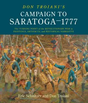 La Campaña de Don Troiani a Saratoga - 1777: El punto de inflexión de la Guerra Revolucionaria en pinturas, artefactos y narración histórica - Don Troiani's Campaign to Saratoga - 1777: The Turning Point of the Revolutionary War in Paintings, Artifacts, and Historical Narrative