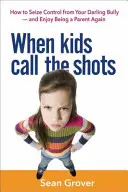 Cuando los niños mandan: Cómo arrebatarle el control a su querido acosador y volver a disfrutar de la paternidad - When Kids Call the Shots: How to Seize Control from Your Darling Bully -- And Enjoy Being a Parent Again