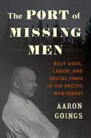 El puerto de los hombres desaparecidos: Billy Gohl, el trabajo y los tiempos brutales en el noroeste del Pacífico - The Port of Missing Men: Billy Gohl, Labor, and Brutal Times in the Pacific Northwest