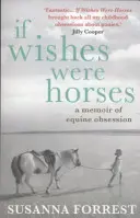 Si los deseos fueran caballos - Memorias de una obsesión equina (Forrest Susanna (autora)) - If Wishes Were Horses - A Memoir of Equine Obsession (Forrest Susanna (Author))