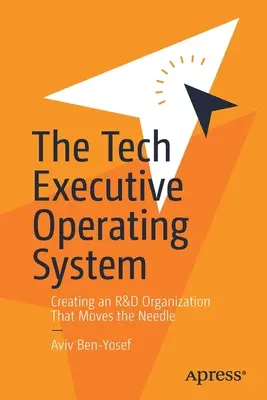 El sistema operativo de los ejecutivos tecnológicos: Cómo crear una organización de I+D que mueva la aguja - The Tech Executive Operating System: Creating an R&d Organization That Moves the Needle