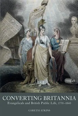 Converting Britannia: Evangelicals and British Public Life 1770-1840 (La conversión de Bretaña: los evangélicos y la vida pública británica 1770-1840) - Converting Britannia: Evangelicals and British Public Life 1770-1840