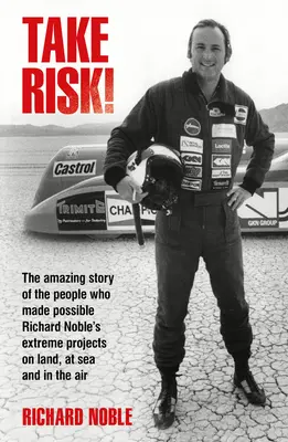 ¡Arriésgate! La asombrosa historia de las personas que hicieron posibles los proyectos extremos de Richard Noble en tierra, mar y aire - Take Risk!: The Amazing Story of the People Who Made Possible Richard Noble's Extreme Projects on Land, at Sea and in the Air