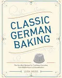 Pastelería clásica alemana: Las mejores recetas de los platos tradicionales, desde Pfeffernsse hasta Streuselkuchen - Classic German Baking: The Very Best Recipes for Traditional Favorites, from Pfeffernsse to Streuselkuchen