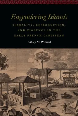 Engendrando islas: Sexualidad, reproducción y violencia en el primer Caribe francés - Engendering Islands: Sexuality, Reproduction, and Violence in the Early French Caribbean