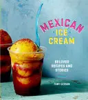 Helados mexicanos: Recetas e historias entrañables [Libro de cocina] - Mexican Ice Cream: Beloved Recipes and Stories [A Cookbook]