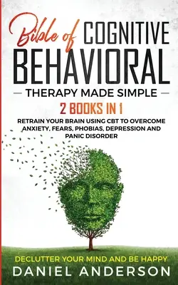 La Biblia de la Terapia Cognitivo-Conductual Simplificada: 2 libros en 1: Vuelva a entrenar su cerebro usando la TCC para superar la ansiedad, los miedos, las fobias, la depresión y la ansiedad. - The Bible of Cognitive Behavioral Therapy Made Simple: 2 books in 1: Retrain Your Brain Using CBT to Overcome Anxiety, Fears, Phobias, Depression and