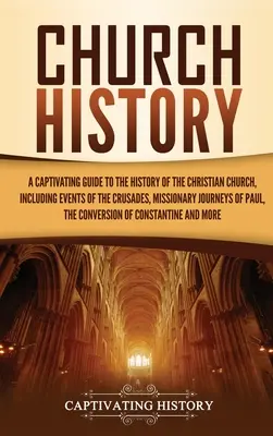 Historia de la Iglesia: Una Guía Cautivadora de la Historia de la Iglesia Cristiana, Incluyendo los Acontecimientos de las Cruzadas, los Viajes Misioneros - Church History: A Captivating Guide to the History of the Christian Church, Including Events of the Crusades, the Missionary Journeys