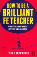 Cómo ser un brillante profesor de Fe: Guía práctica para ser eficaz e innovador - How to Be a Brilliant Fe Teacher: A Practical Guide to Being Effective and Innovative