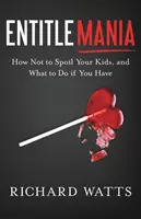 Entitlemania: Cómo no malcriar a sus hijos y qué hacer si lo ha hecho - Entitlemania: How Not to Spoil Your Kids, and What to Do If You Have