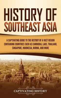 Historia del Sudeste Asiático: Una guía cautivadora de la historia de una vasta región que comprende países como Camboya, Laos, Tailandia, Singapur, - History of Southeast Asia: A Captivating Guide to the History of a Vast Region Containing Countries Such as Cambodia, Laos, Thailand, Singapore,