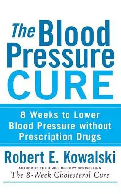 La cura de la presión arterial: 8 semanas para bajar la presión arterial sin medicamentos recetados - The Blood Pressure Cure: 8 Weeks to Lower Blood Pressure Without Prescription Drugs