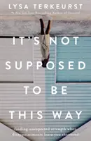 No se supone que sea así - Cómo encontrar una fuerza inesperada cuando las decepciones te dejan destrozado - It's Not Supposed to Be This Way - Finding Unexpected Strength When Disappointments Leave You Shattered