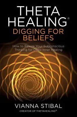 Thetahealing(r) Buscando Creencias: Cómo Reconfigurar su Pensamiento Subconsciente para una Sanación Interior Profunda - Thetahealing(r) Digging for Beliefs: How to Rewire Your Subconscious Thinking for Deep Inner Healing