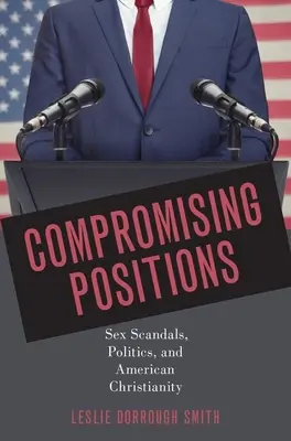 Posiciones comprometidas: Escándalos sexuales, política y cristianismo estadounidense - Compromising Positions: Sex Scandals, Politics, and American Christianity