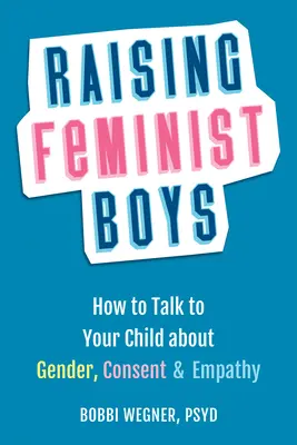 Criar a chicos feministas: cómo hablar con tu hijo sobre género, consentimiento y empatía - Raising Feminist Boys: How to Talk with Your Child about Gender, Consent, and Empathy