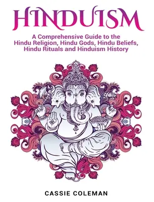 Hinduismo: Guía completa sobre la religión hindú, los dioses hindúes, las creencias hindúes, los rituales hindúes y la historia del hinduismo - Hinduism: A Comprehensive Guide to the Hindu Religion, Hindu Gods, Hindu Beliefs, Hindu Rituals and Hinduism History