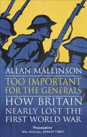 Demasiado importante para los generales Perder y ganar la Primera Guerra Mundial - Too Important for the Generals: Losing & Winning the First World War