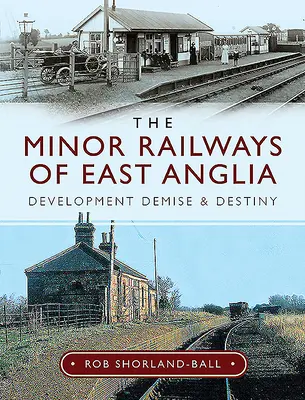 Los ferrocarriles menores de East Anglia: Desarrollo, desaparición y destino - The Minor Railways of East Anglia: Development Demise and Destiny