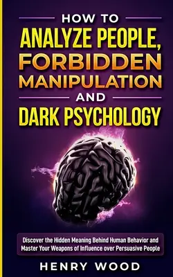 Cómo Analizar a las Personas, Manipulación Prohibida y Psicología Oscura: Descubra El Significado Oculto Detrás Del Comportamiento Humano Y Domine Sus Armas De Influe - How to Analyze People, Forbidden Manipulation and Dark Psychology: Discover the Hidden Meaning Behind Human Behavior and Master Your Weapons of Influe