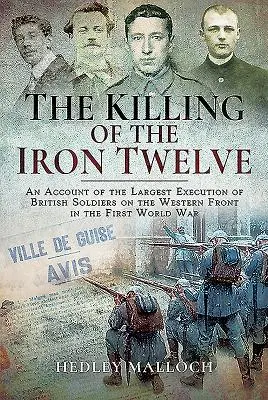 La matanza de los Doce de Hierro: Relato de la mayor ejecución de soldados británicos en el frente occidental durante la Primera Guerra Mundial - The Killing of the Iron Twelve: An Account of the Largest Execution of British Soldiers on the Western Front in the First World War