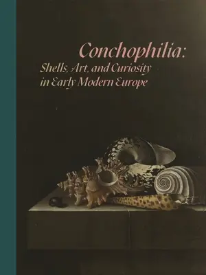 Conchofilia: conchas, arte y curiosidad en la Europa moderna temprana - Conchophilia: Shells, Art, and Curiosity in Early Modern Europe