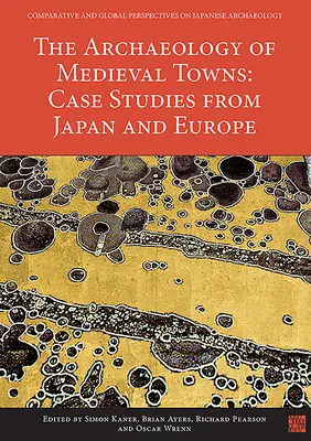 La arqueología de las ciudades medievales: Estudios de casos en Japón y Europa - The Archaeology of Medieval Towns: Case Studies from Japan and Europe