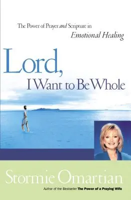 Lord, I Want to Be Whole: El Poder de la Oración y las Escrituras en la Sanación Emocional - Lord, I Want to Be Whole: The Power of Prayer and Scripture in Emotional Healing