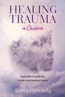 La curación del trauma en los niños: Guía práctica para cuidadores de acogida y familiares - Healing Trauma in Children: A Practical Guide for Foster and Kinship Carers