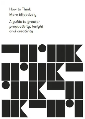 Cómo pensar con más eficacia: Guía para una mayor productividad, perspicacia y creatividad - How to Think More Effectively: A Guide to Greater Productivity, Insight and Creativity