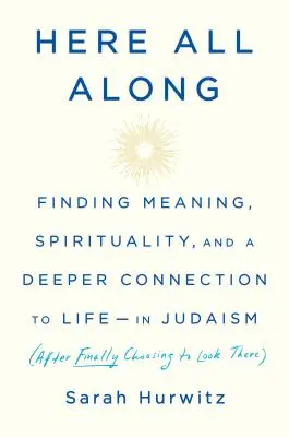 Aquí siempre: Encontrar el sentido, la espiritualidad y una conexión más profunda con la vida en el judaísmo (después de haber elegido por fin mirar allí). - Here All Along: Finding Meaning, Spirituality, and a Deeper Connection to Life--In Judaism (After Finally Choosing to Look There)