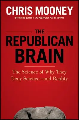 El cerebro republicano: La ciencia de por qué niegan la ciencia... y la realidad - The Republican Brain: The Science of Why They Deny Science--And Reality