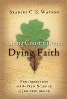 Constitución viva, fe moribunda: El progresismo y la nueva ciencia de la jurisprudencia - Living Constitution, Dying Faith: Progressivism and the New Science of Jurisprudence