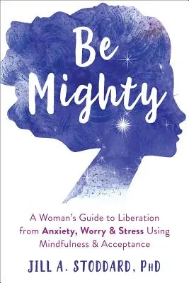 Sé fuerte: La guía de una mujer para liberarse de la ansiedad, la preocupación y el estrés mediante la atención plena y la aceptación - Be Mighty: A Woman's Guide to Liberation from Anxiety, Worry, and Stress Using Mindfulness and Acceptance