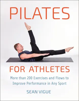 Pilates para deportistas: Más de 200 Ejercicios y Flujos para Mejorar el Rendimiento en Cualquier Deporte - Pilates for Athletes: More Than 200 Exercises and Flows to Improve Performance in Any Sport